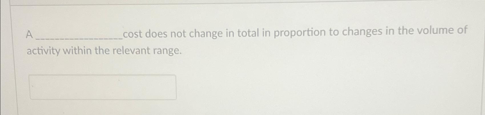  A cost does not change in total in proportion to changes