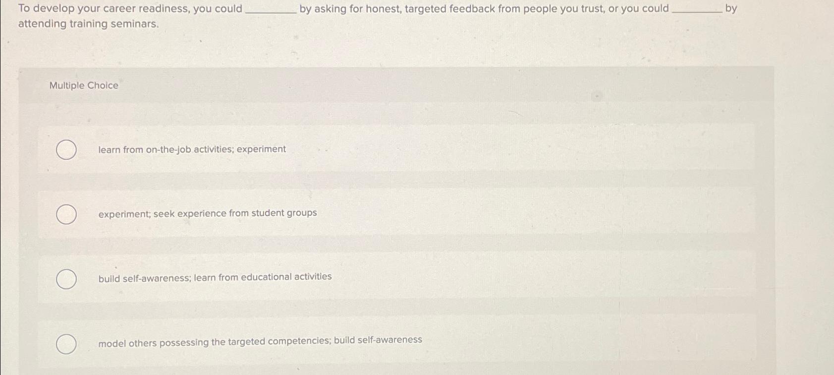  To develop your career readiness, you could by asking for honest,