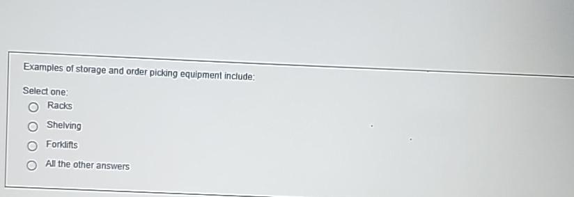  Examples of storage and order picking equipment include: Select one: Racks