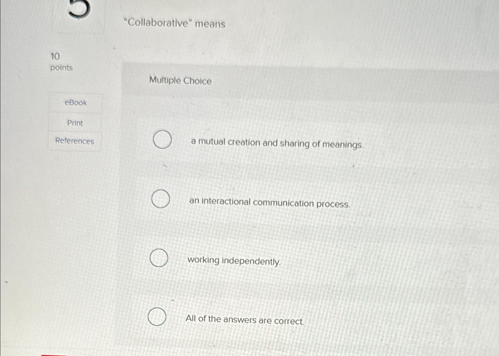  "Collaborative" means 10 points eBook Print References Multiple Choice a mutual