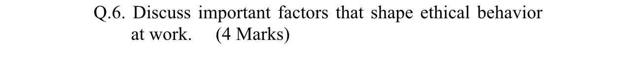  Q.6. Discuss important factors that shape ethical behavior at work. 