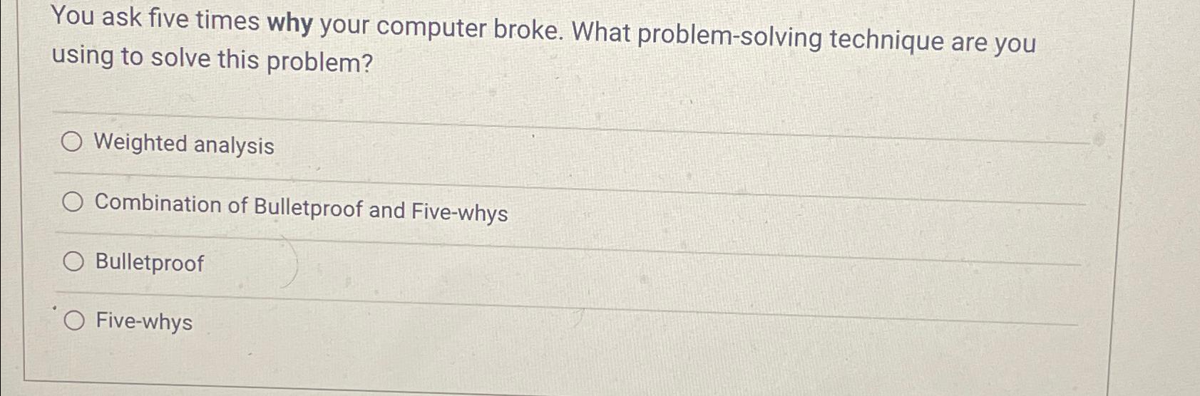  You ask five times why your computer broke. What problem-solving technique