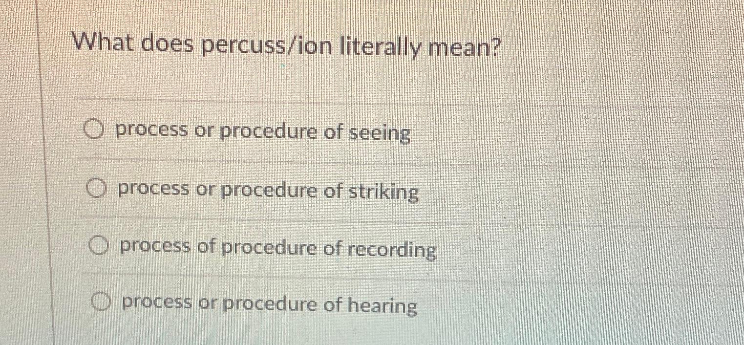  What does percuss/ion literally mean? process or procedure of seeing process