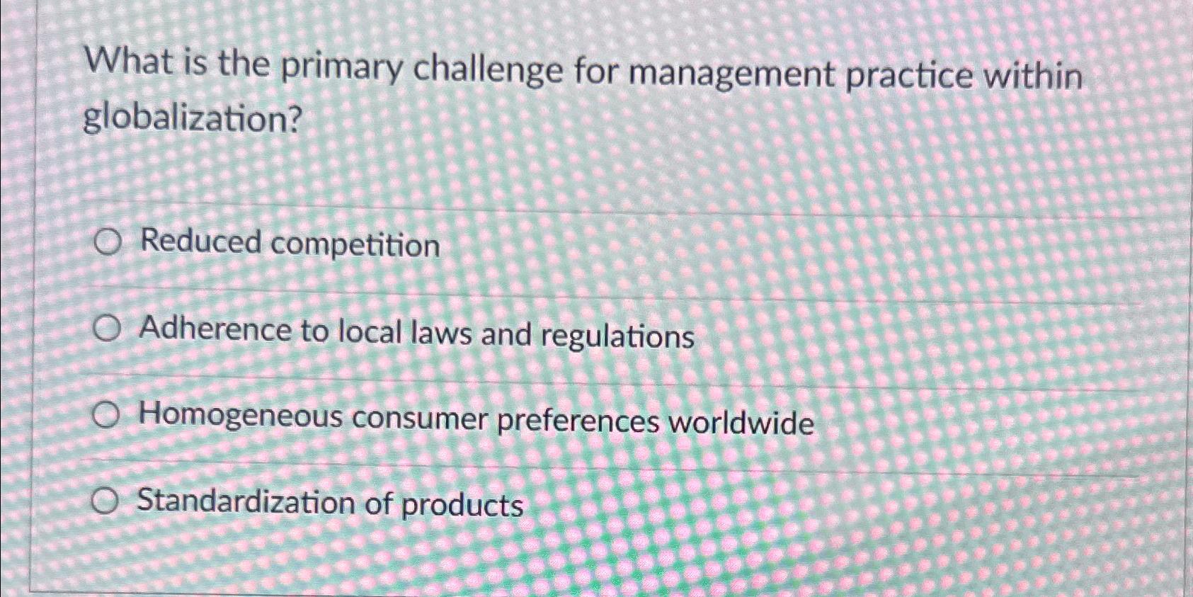  What is the primary challenge for management practice within globalization? Reduced