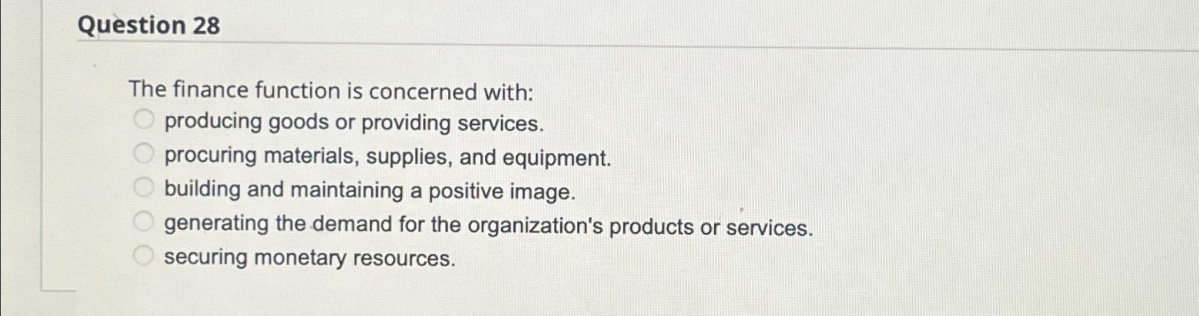  Question 28 The finance function is concerned with: producing goods or