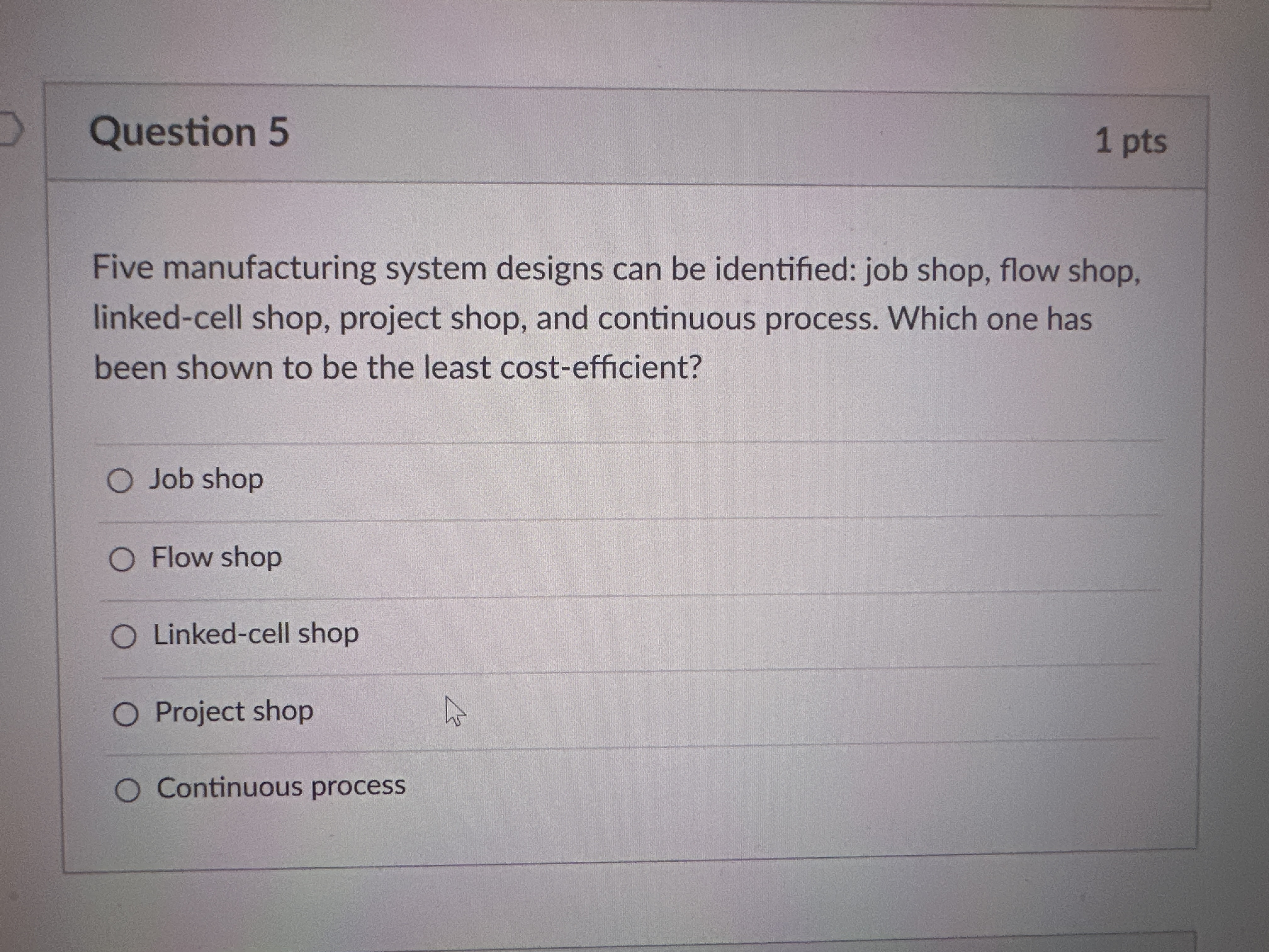  Question 5 Five manufacturing system designs can be identified: job shop,