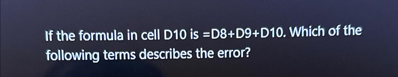  If the formula in cell D10 is =D8+D9+D10. Which of the