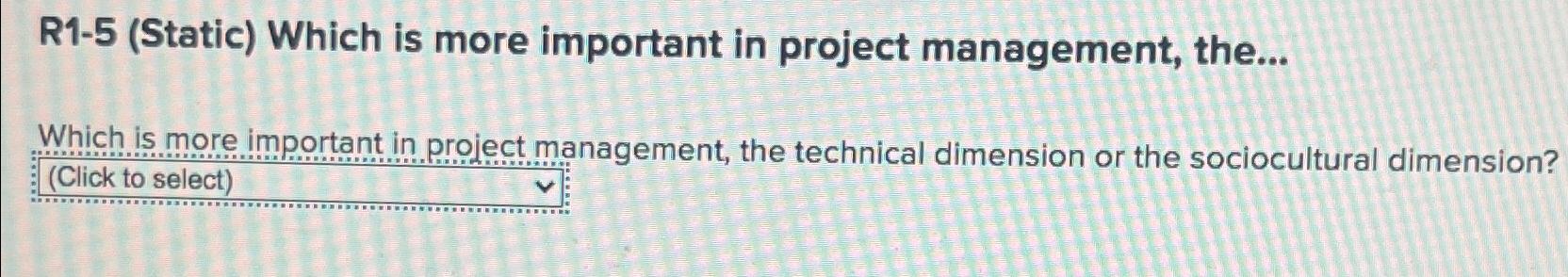  R1-5(Static) Which is more important in project management, the... Which is