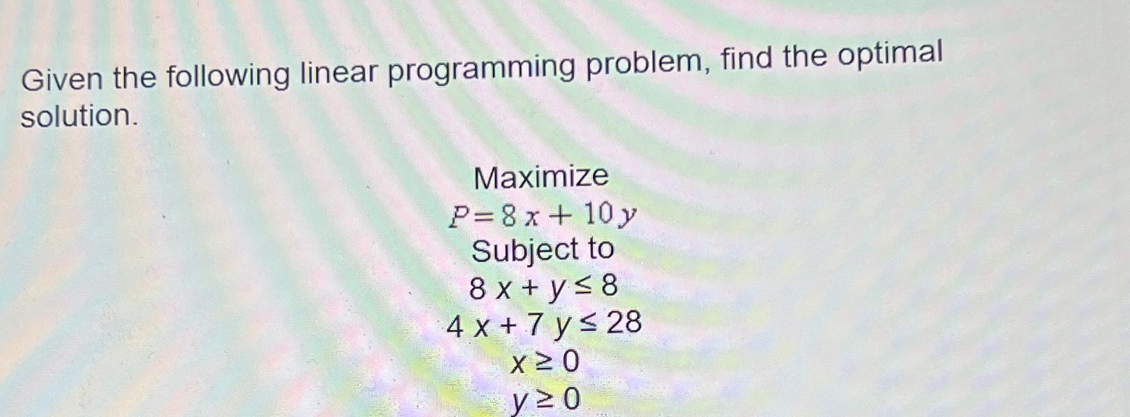  Given the following linear programming problem, find the optimal solution. Maximize