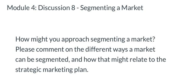  Module 4: Discussion 8 - Segmenting a Market How might you