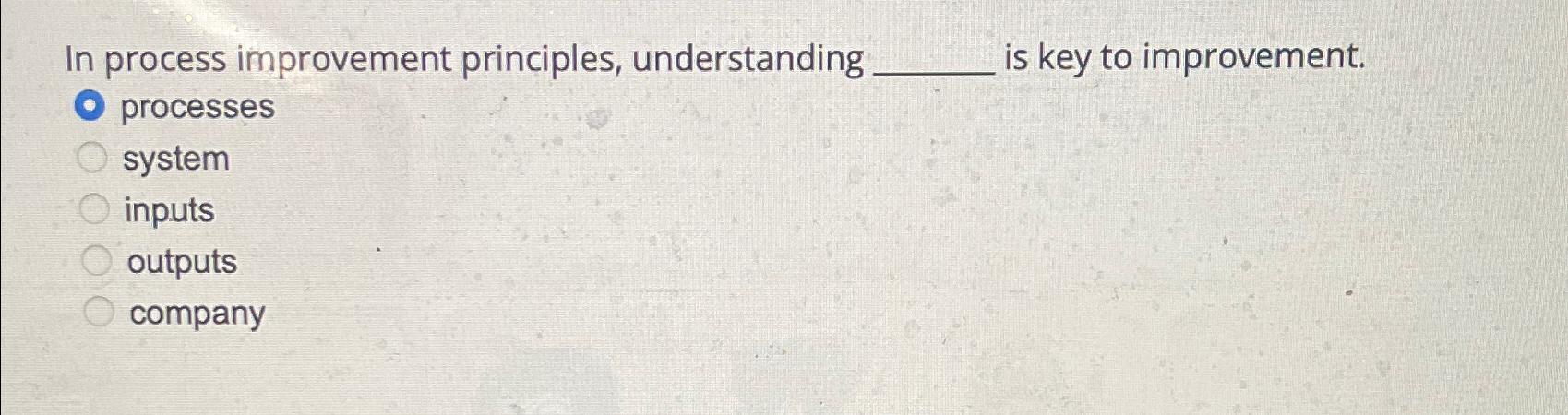  In process improvement principles, understanding is key to improvement. processes system