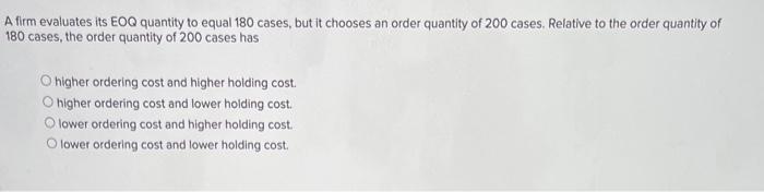  A firm evaluates its EOQ quantity to equal 180 cases, but