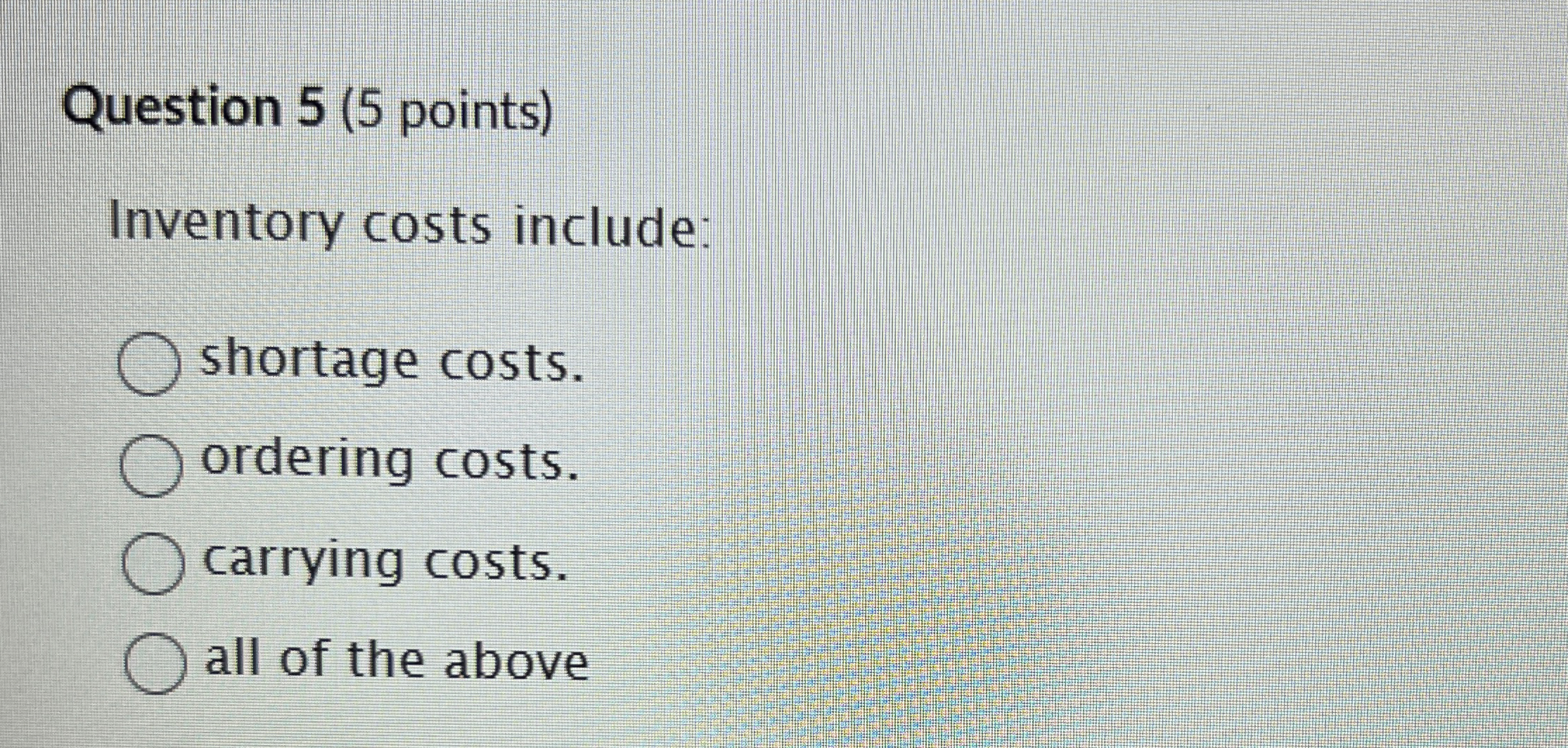  Question 5(5 points) Inventory costs include: shortage costs. ordering costs. carrying