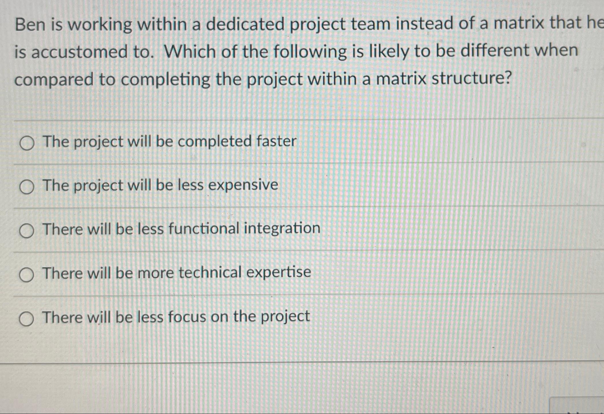  Ben is working within a dedicated project team instead of a