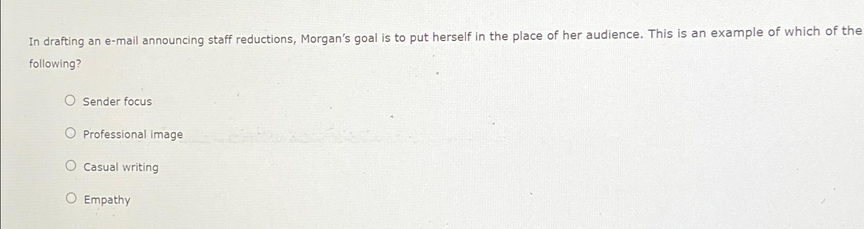  In drafting an e-mail announcing staff reductions, Morgan's goal is to
