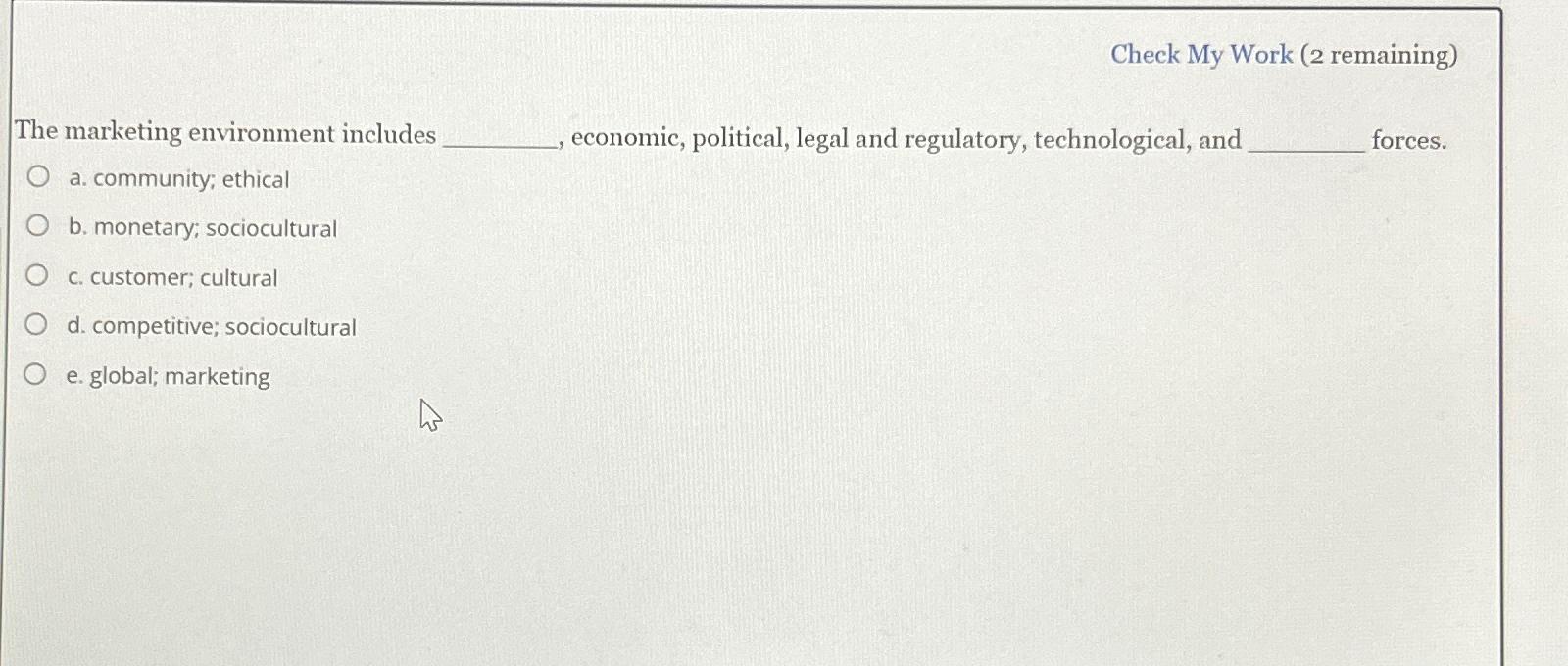  Check My Work (2 remaining) The marketing environment includes economic, political,