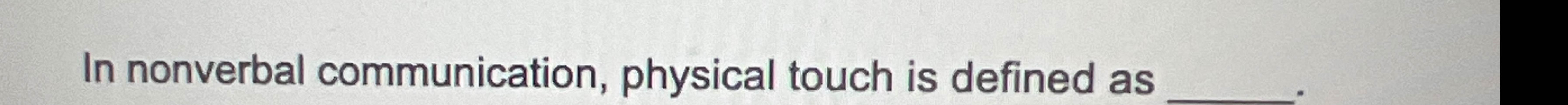  In nonverbal communication, physical touch is defined as 