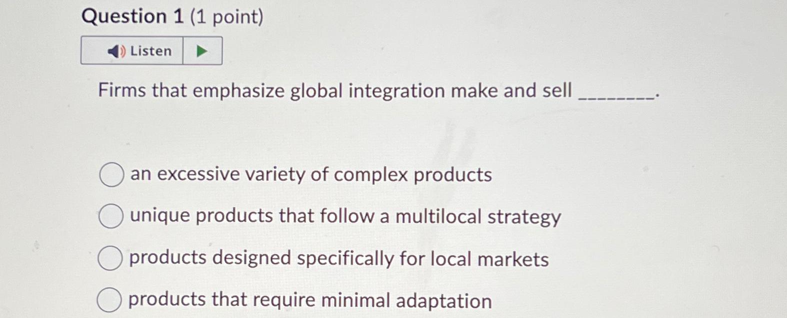  Question 1(1 point) Firms that emphasize global integration make and sell