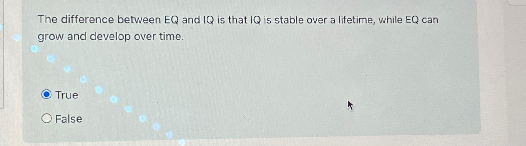  The difference between EQ and IQ is that IQ is stable