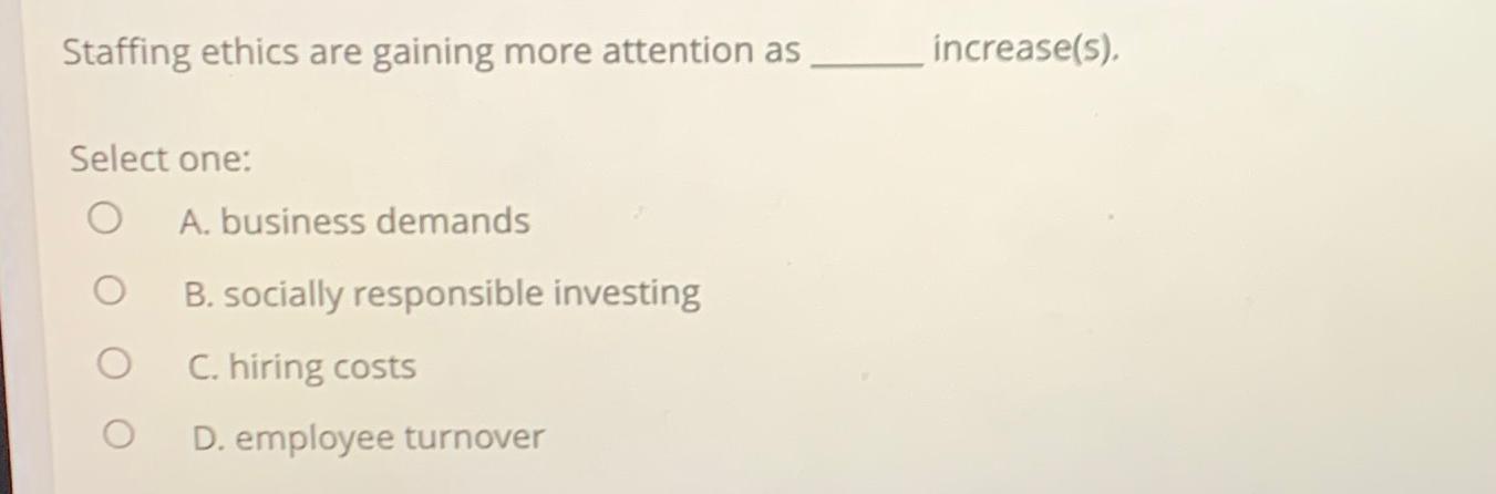  Staffing ethics are gaining more attention as increase(s). Select one: A.