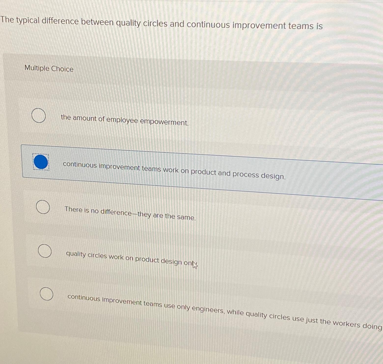 The typical difference between quality circles and continuous improvement teams is