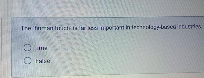  The "human touch" is far less important in technology-based industries. True