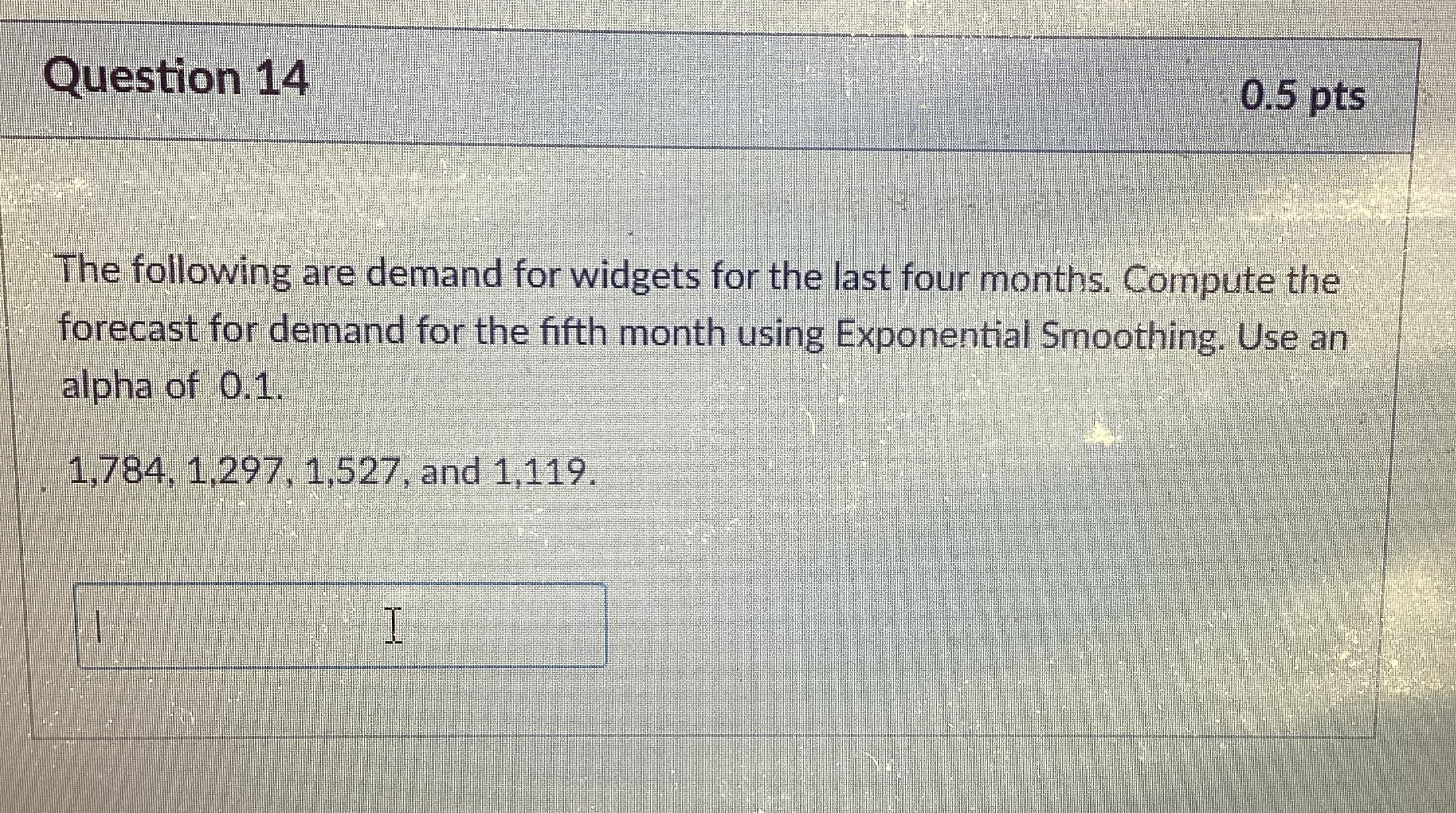  Question 14 0.5pts The following are demand for widgets for the