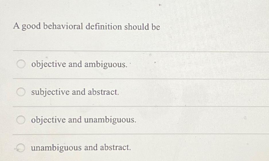  A good behavioral definition should be objective and ambiguous. subjective and