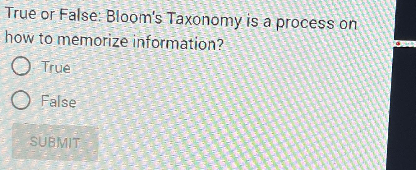  True or False: Bloom's Taxonomy is a process on how to