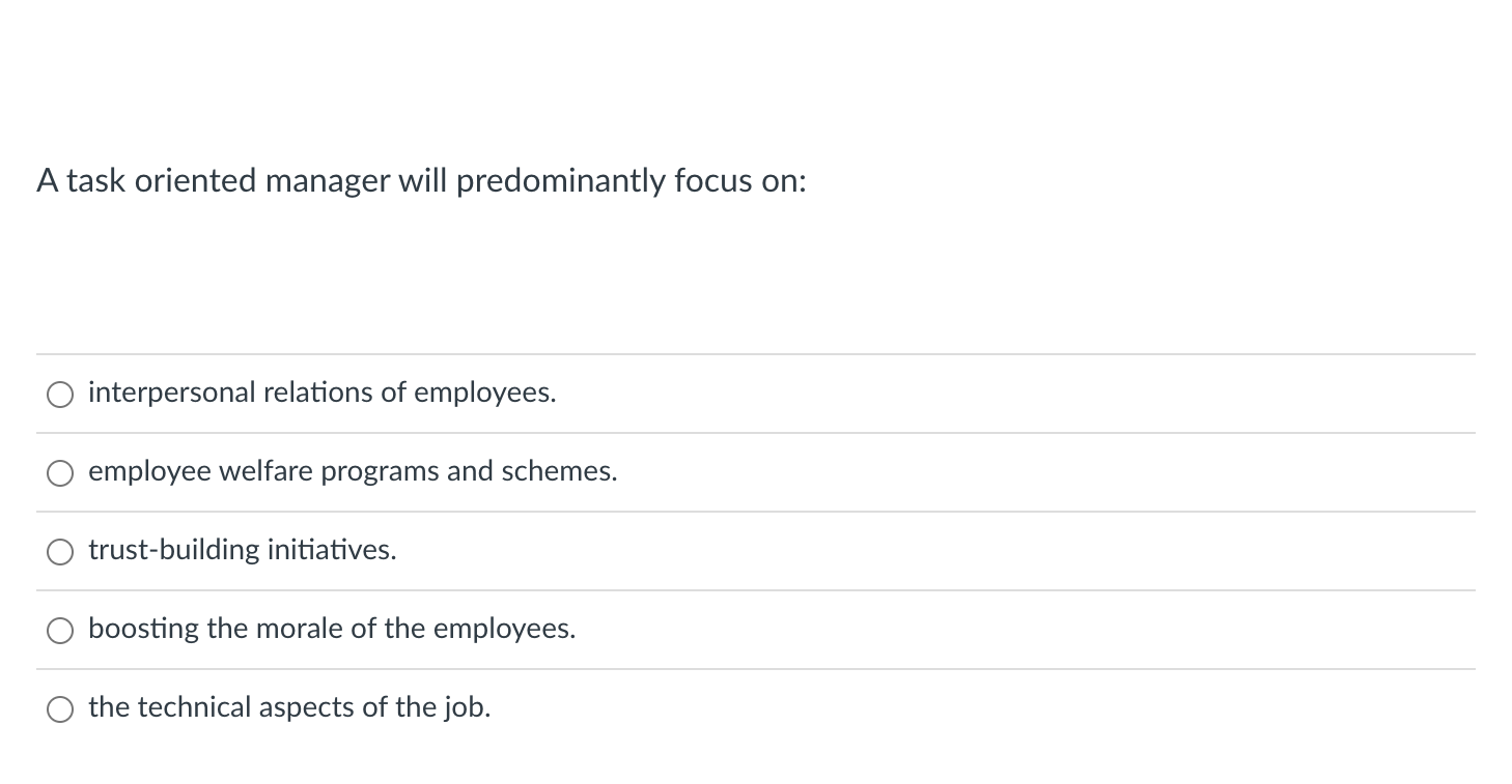  A task oriented manager will predominantly focus on: interpersonal relations of