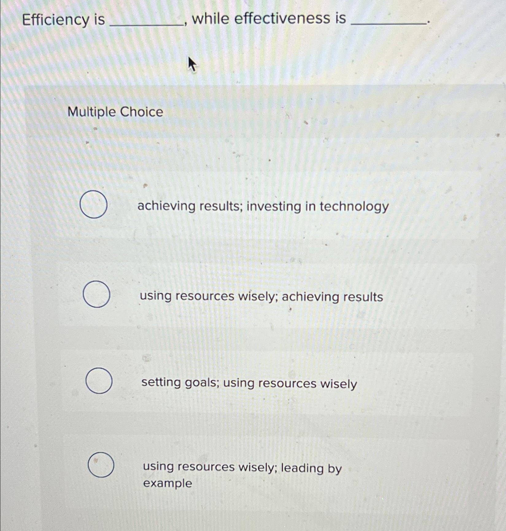  Efficiency is while effectiveness is Multiple Choice achieving results; investing in