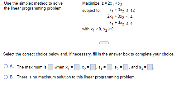 Use the simplex method to solve the linear programming problem. Maximize:z=2x1+x2subjectto:x1+3x22x1+3x2x1+3x21244withx10,x20.