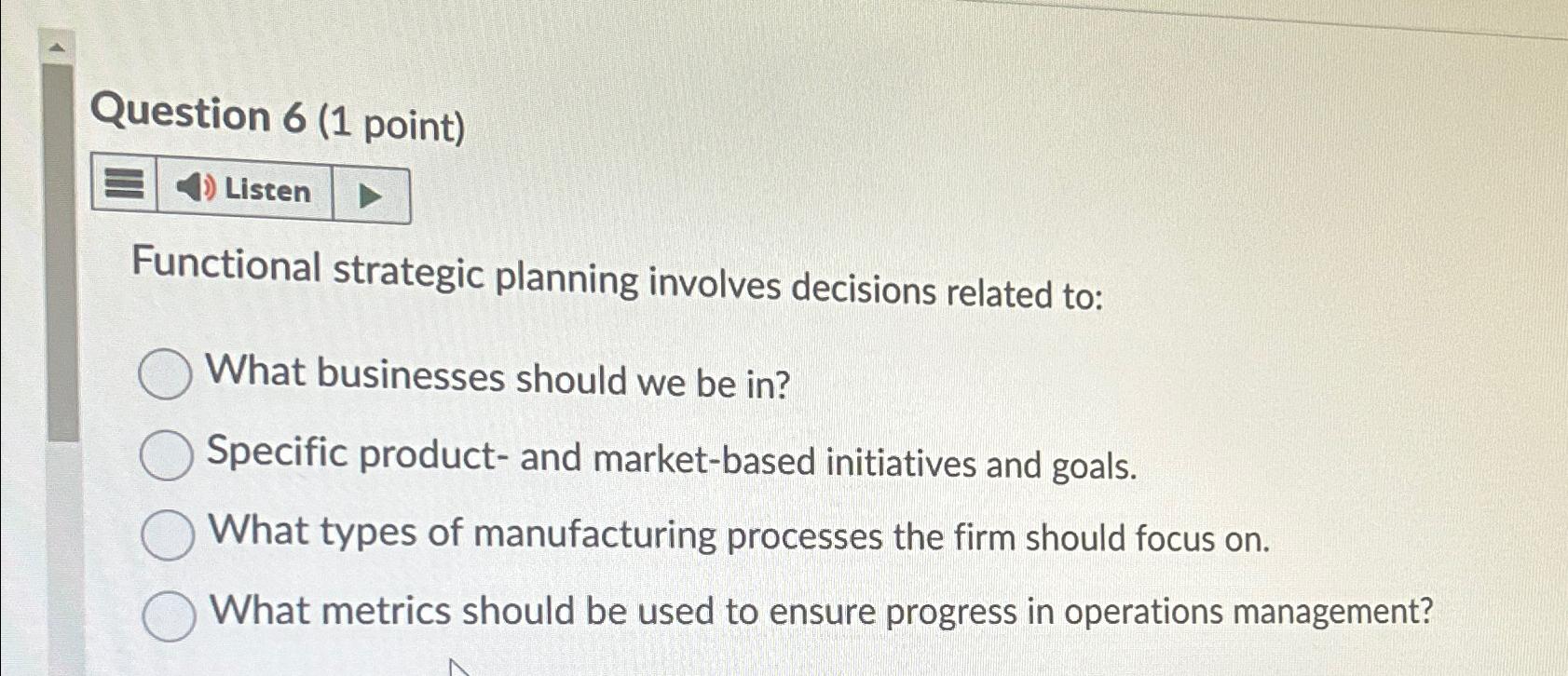  Question 6(1 point) Listen Functional strategic planning involves decisions related to:
