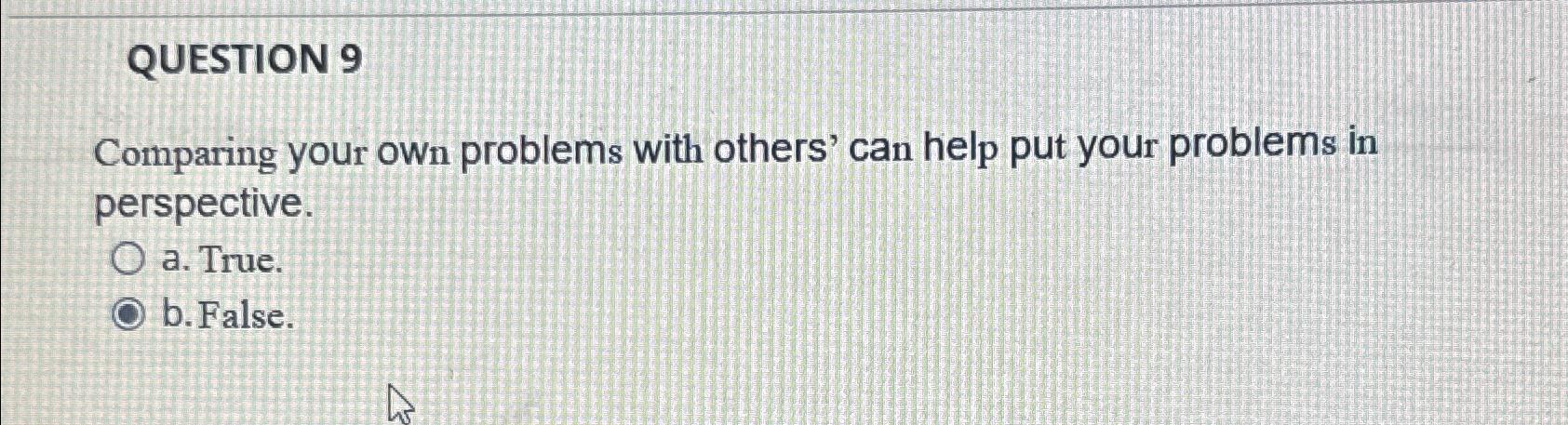  QUESTION 9 Comparing your own problems with others' can help put