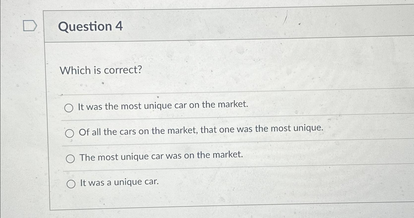  Question 4 Which is correct? It was the most unique car