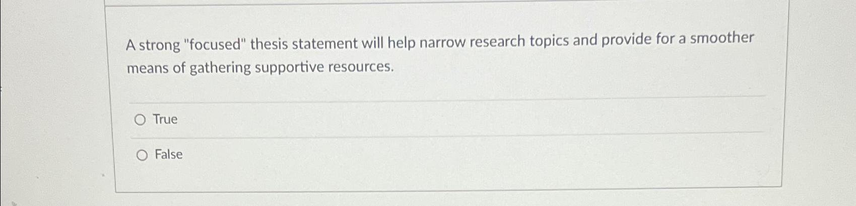  A strong "focused" thesis statement will help narrow research topics and