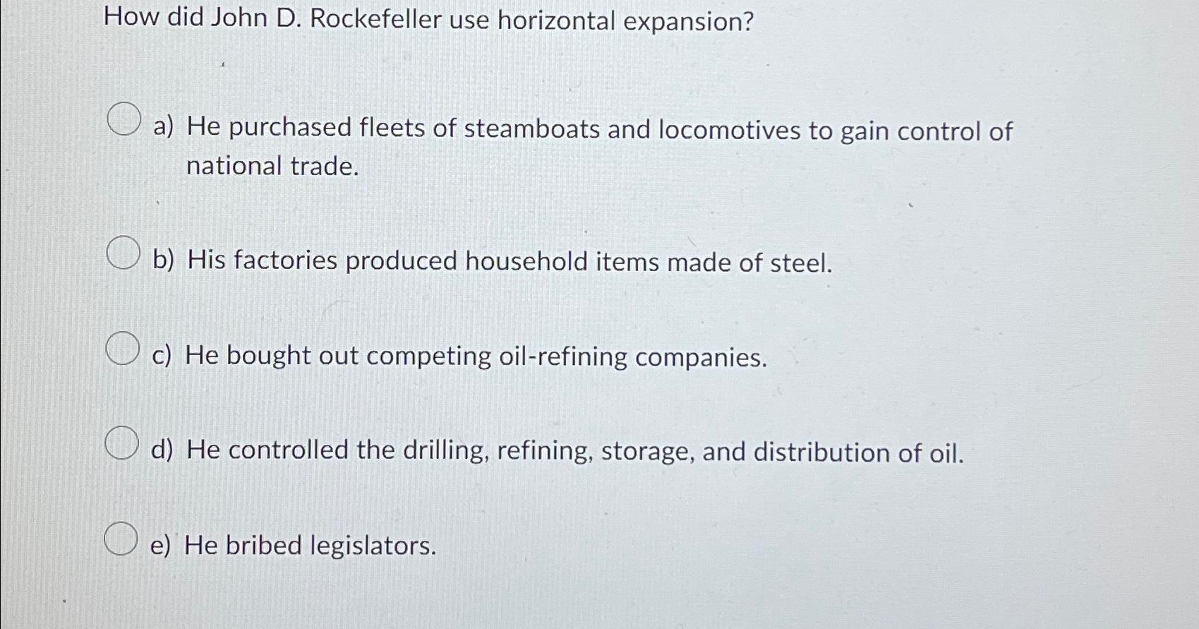  How did John D. Rockefeller use horizontal expansion? a) He purchased