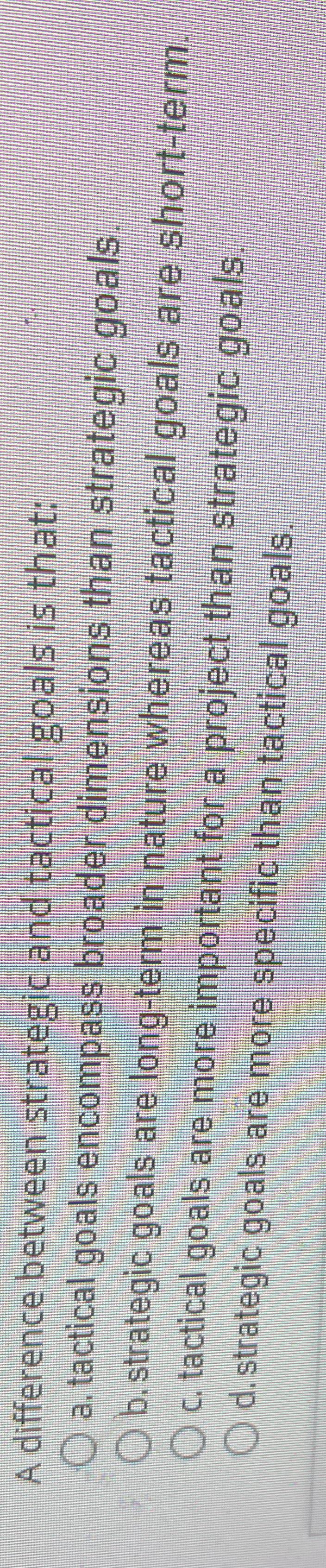  A difference between strategic and tactical goals is that: a, tactical