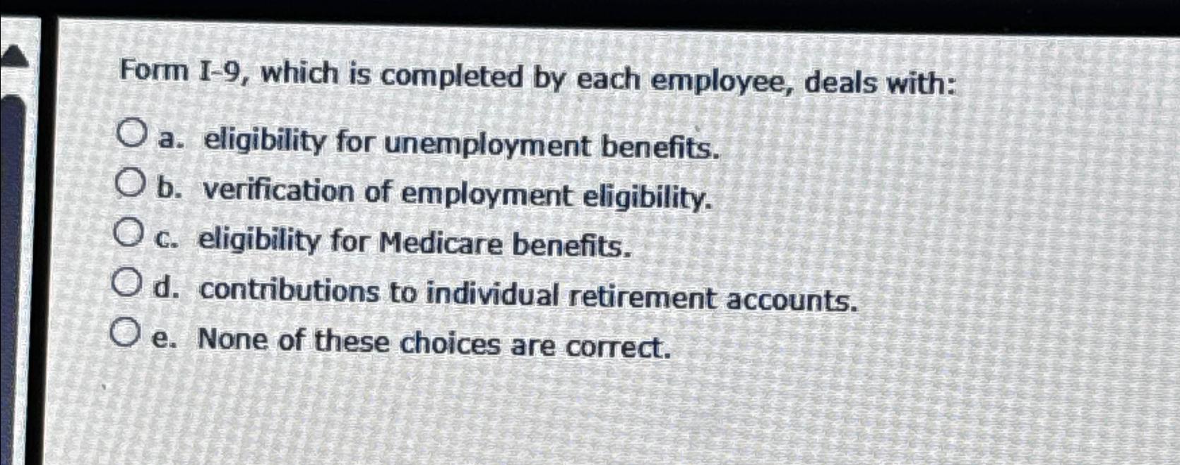  Form I-9, which is completed by each employee, deals with: a.