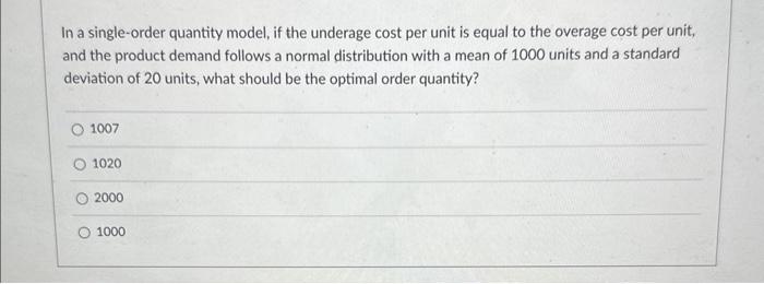  In a single-order quantity model, if the underage cost per unit