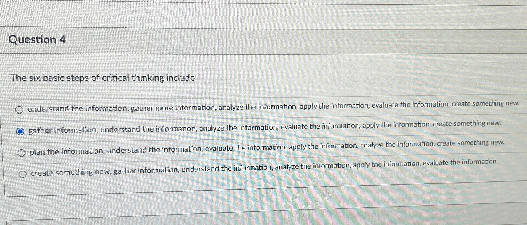  Question 4 The six basic steps of critical thinking include understand