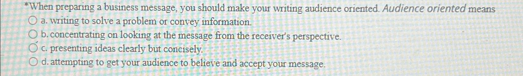  *When preparing a business message, you should make your writing audience