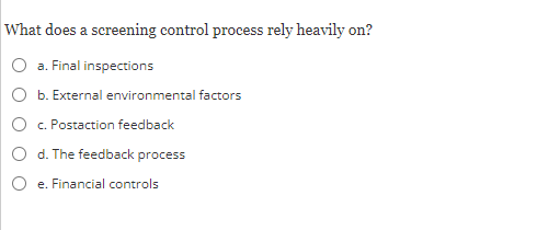  What does a screening control process rely heavily on? a. Final