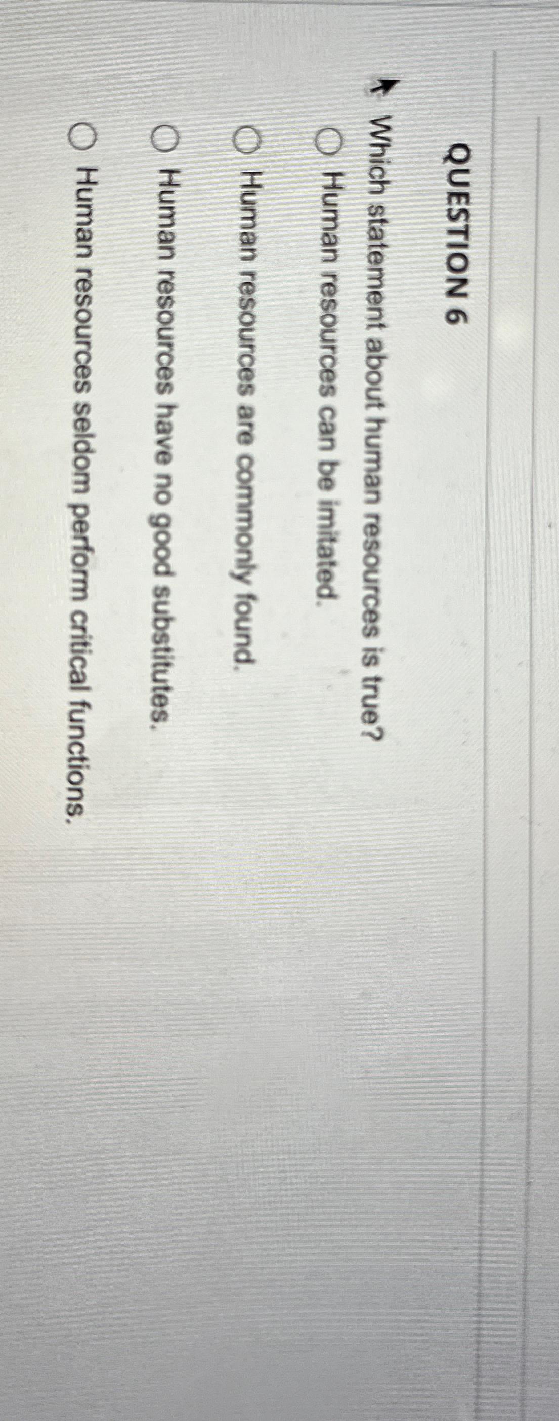  QUESTION 6 Which statement about human resources is true? Human resources