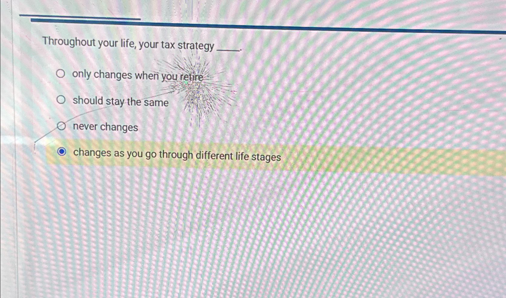  Throughout your life, your tax strategy only changes when you retire