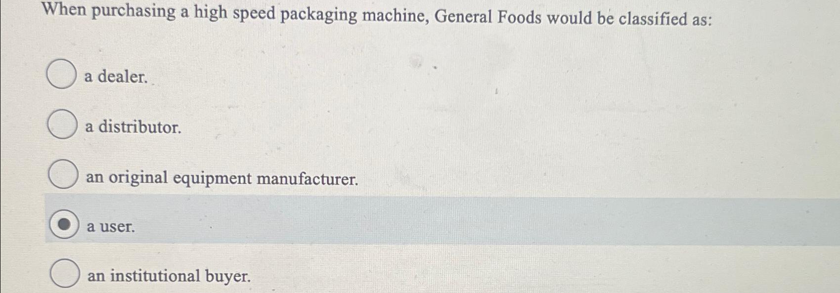  When purchasing a high speed packaging machine, General Foods would be