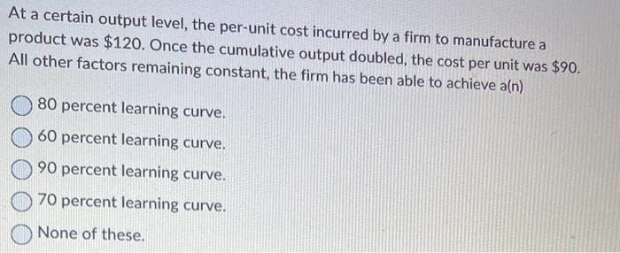  At a certain output level, the per-unit cost incurred by a