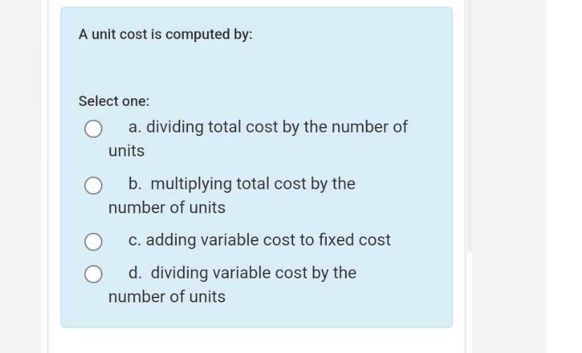  A unit cost is computed by: Select one: a. dividing total