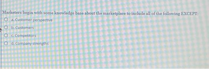  Marketers begin with some knowledge base about the marketplace to include