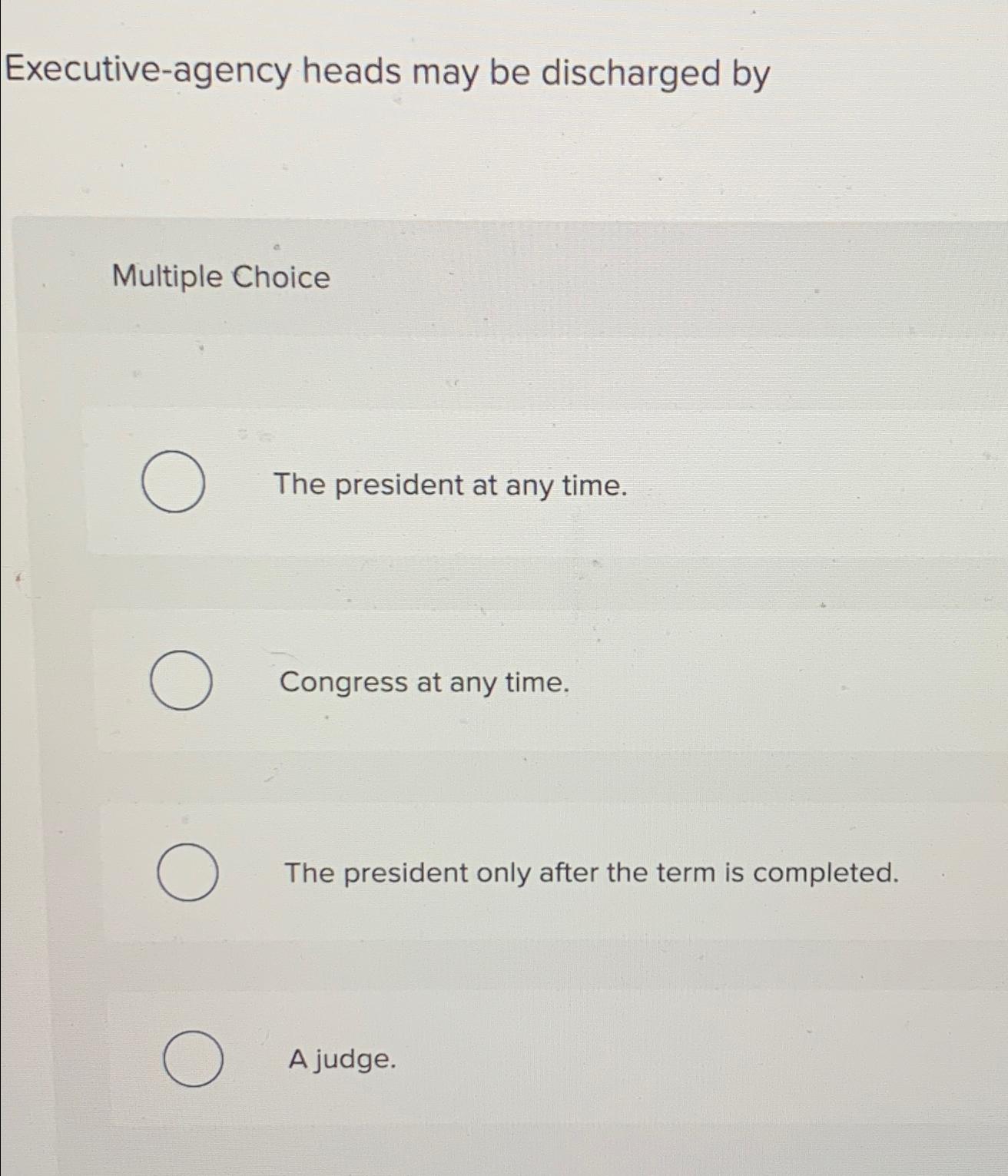  Executive-agency heads may be discharged by Multiple Choice The president at